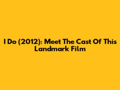 "I Do" (2012): Meet The Cast Of This Landmark Film