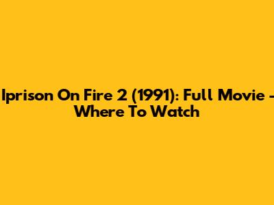 "Iprison On Fire 2" (1991): Full Movie - Where To Watch