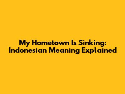 "My Hometown Is Sinking": Indonesian Meaning Explained