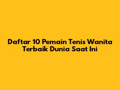 **Daftar 10 Pemain Tenis Wanita Terbaik Dunia Saat Ini**