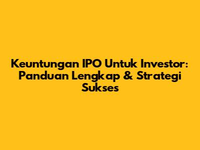 **Keuntungan IPO Untuk Investor: Panduan Lengkap & Strategi Sukses**