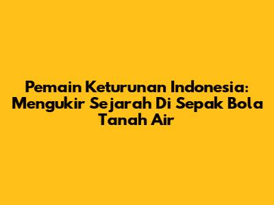 **Pemain Keturunan Indonesia:** Mengukir Sejarah Di Sepak Bola Tanah Air