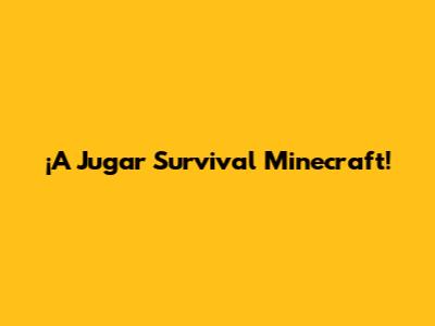 ¡A Jugar Survival Minecraft!