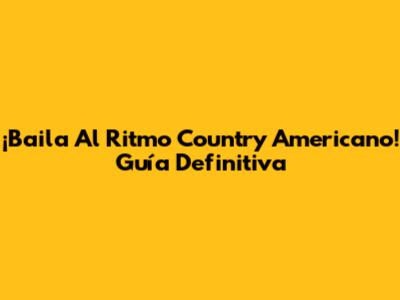 ¡Baila Al Ritmo Country Americano! Guía Definitiva