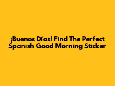 ¡Buenos Días! Find The Perfect Spanish Good Morning Sticker
