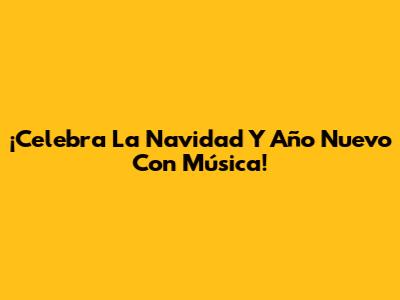 ¡Celebra La Navidad Y Año Nuevo Con Música!