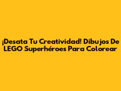 ¡Desata Tu Creatividad! Dibujos De LEGO Superhéroes Para Colorear