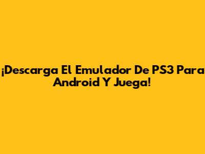 ¡Descarga El Emulador De PS3 Para Android Y Juega!