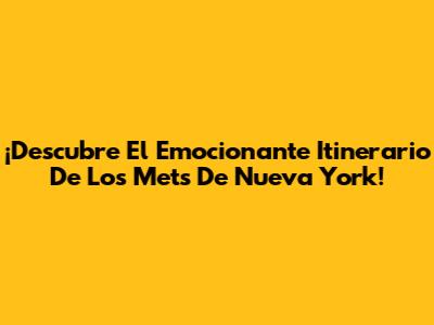 ¡Descubre El Emocionante Itinerario De Los Mets De Nueva York!