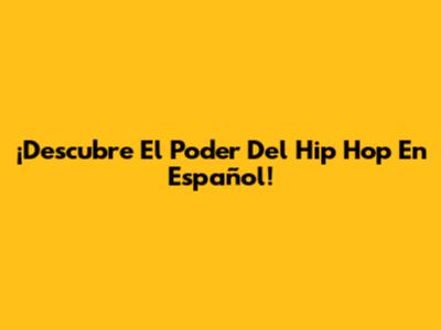 ¡Descubre El Poder Del Hip Hop En Español!