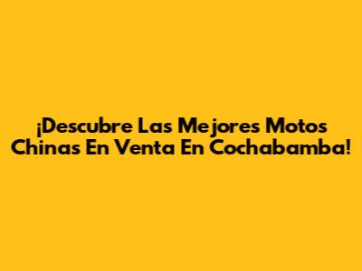 ¡Descubre Las Mejores Motos Chinas En Venta En Cochabamba!