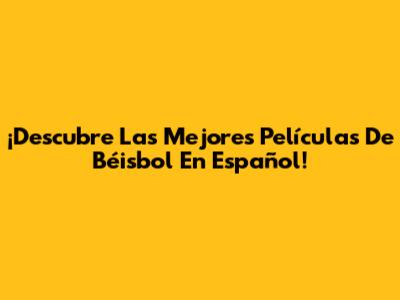 ¡Descubre Las Mejores Películas De Béisbol En Español!