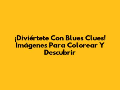 ¡Diviértete Con Blue's Clues! Imágenes Para Colorear Y Descubrir