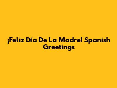 ¡Feliz Día De La Madre! Spanish Greetings