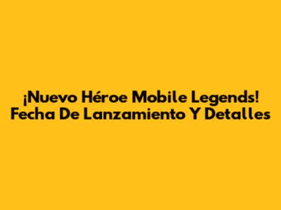 ¡Nuevo Héroe Mobile Legends! Fecha De Lanzamiento Y Detalles