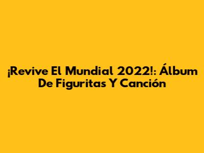 ¡Revive El Mundial 2022!: Álbum De Figuritas Y Canción