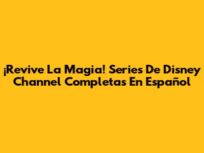 ¡Revive La Magia! Series De Disney Channel Completas En Español
