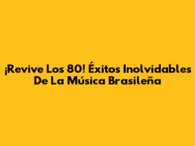 ¡Revive Los 80! Éxitos Inolvidables De La Música Brasileña