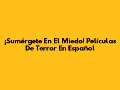 ¡Sumérgete En El Miedo! Películas De Terror En Español