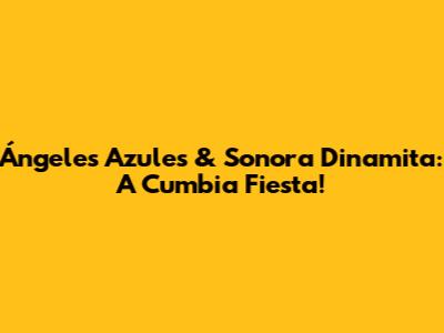Ángeles Azules & Sonora Dinamita: A Cumbia Fiesta!