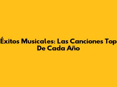 Éxitos Musicales: Las Canciones Top De Cada Año