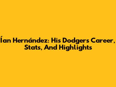 Ían Hernández: His Dodgers Career, Stats, And Highlights