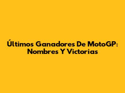Últimos Ganadores De MotoGP: Nombres Y Victorias