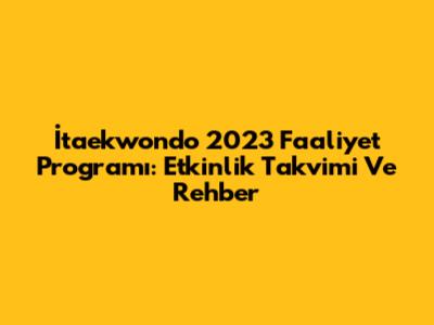 İtaekwondo 2023 Faaliyet Programı: Etkinlik Takvimi Ve Rehber