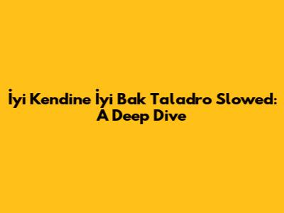İyi Kendine İyi Bak Taladro Slowed: A Deep Dive