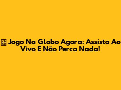 ⚽️ Jogo Na Globo Agora: Assista Ao Vivo E Não Perca Nada!
