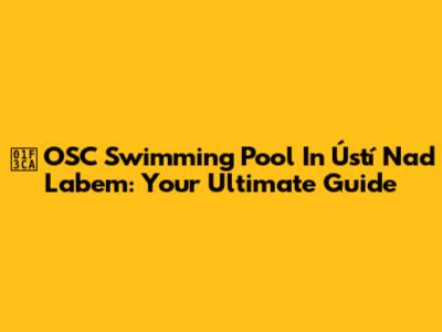 🏊 OSC Swimming Pool In Ústí Nad Labem: Your Ultimate Guide