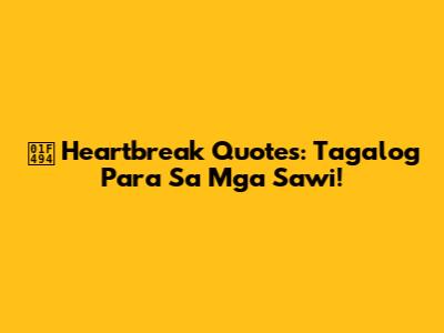 💔 Heartbreak Quotes: Tagalog Para Sa Mga Sawi!