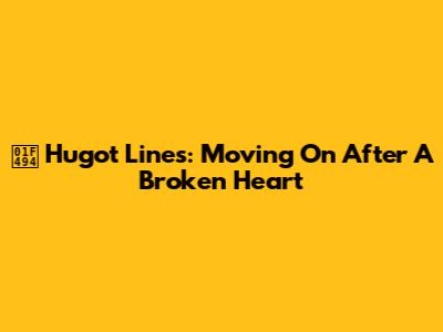 💔 Hugot Lines: Moving On After A Broken Heart