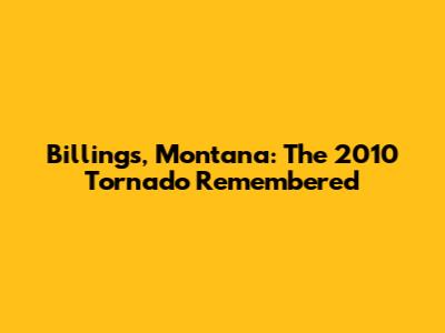  Billings, Montana: The 2010 Tornado Remembered