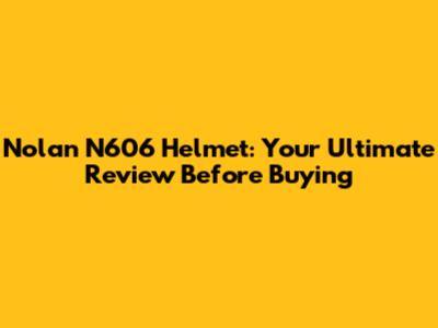  Nolan N606 Helmet: Your Ultimate Review Before Buying