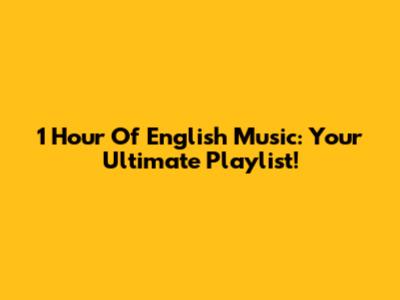 1 Hour Of English Music: Your Ultimate Playlist!