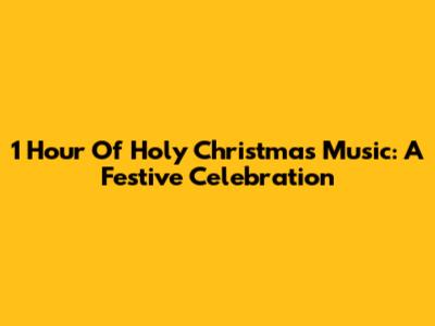 1 Hour Of Holy Christmas Music: A Festive Celebration