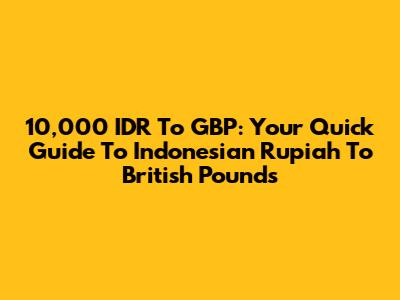 10,000 IDR To GBP: Your Quick Guide To Indonesian Rupiah To British Pounds