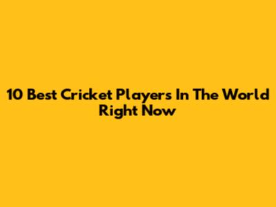 10 Best Cricket Players In The World Right Now