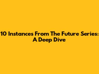 10 Instances From The Future Series: A Deep Dive