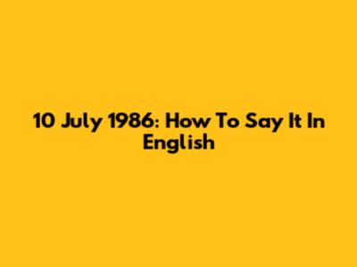 10 July 1986: How To Say It In English