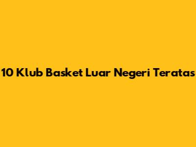 10 Klub Basket Luar Negeri Teratas