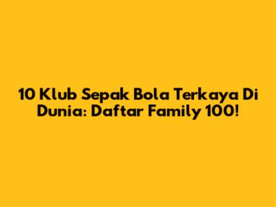 10 Klub Sepak Bola Terkaya Di Dunia: Daftar Family 100!