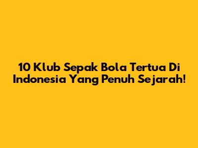 10 Klub Sepak Bola Tertua Di Indonesia Yang Penuh Sejarah!