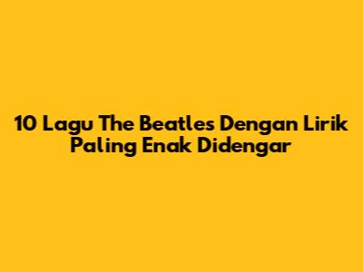 10 Lagu The Beatles Dengan Lirik Paling Enak Didengar