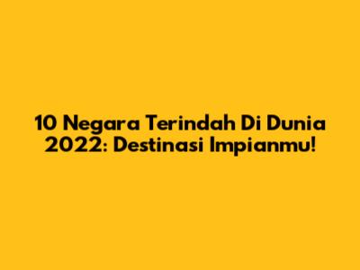 10 Negara Terindah Di Dunia 2022: Destinasi Impianmu!