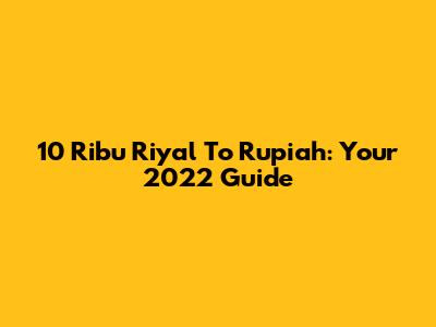 10 Ribu Riyal To Rupiah: Your 2022 Guide