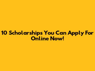 10 Scholarships You Can Apply For Online Now!