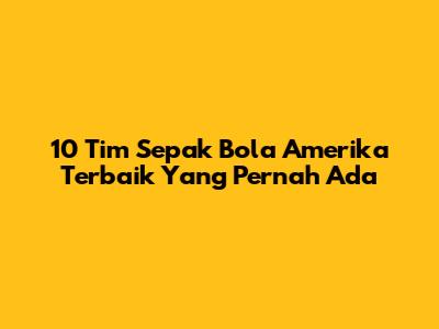 10 Tim Sepak Bola Amerika Terbaik Yang Pernah Ada