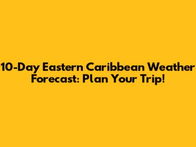 10-Day Eastern Caribbean Weather Forecast: Plan Your Trip!